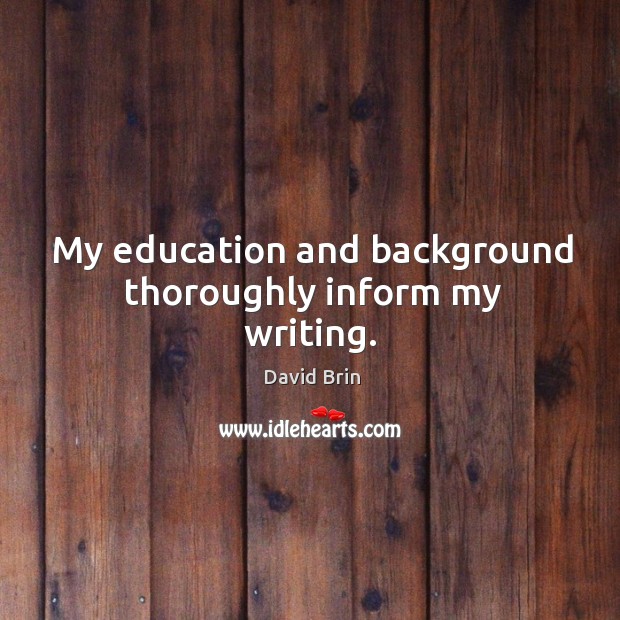 My education and background thoroughly inform my writing. David Brin Picture Quote