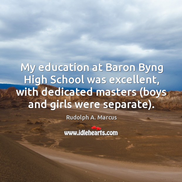 My education at baron byng high school was excellent, with dedicated masters (boys and girls were separate). Rudolph A. Marcus Picture Quote