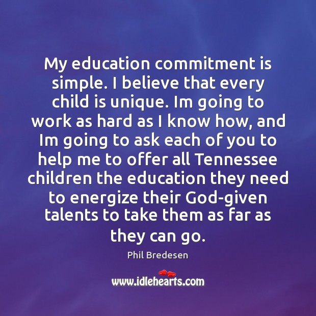 My education commitment is simple. I believe that every child is unique. Phil Bredesen Picture Quote