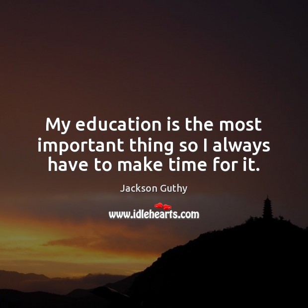 My education is the most important thing so I always have to make time for it. Jackson Guthy Picture Quote