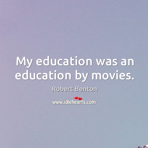 My education was an education by movies. Robert Benton Picture Quote