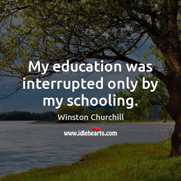 My education was interrupted only by my schooling. Winston Churchill Picture Quote