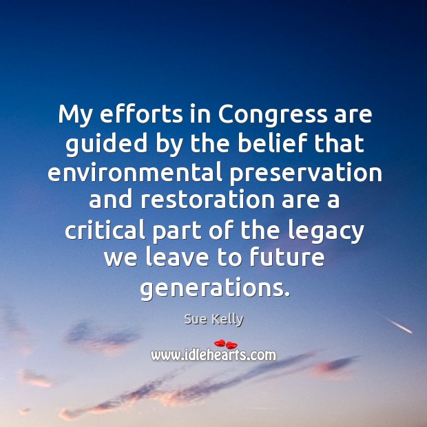 My efforts in congress are guided by the belief that environmental preservation and Sue Kelly Picture Quote