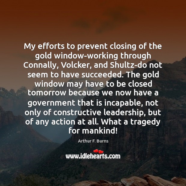My efforts to prevent closing of the gold window-working through Connally, Volcker, Arthur F. Burns Picture Quote
