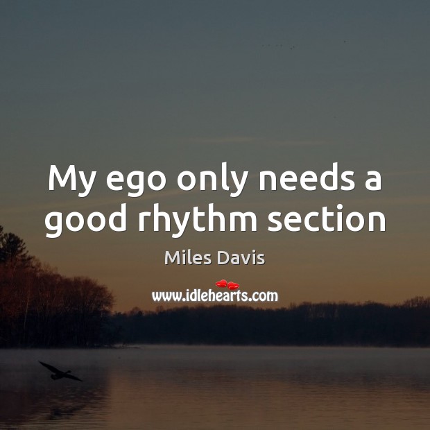 My ego only needs a good rhythm section Miles Davis Picture Quote