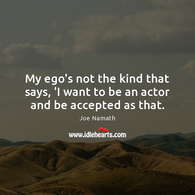 My ego’s not the kind that says, ‘I want to be an actor and be accepted as that. Joe Namath Picture Quote