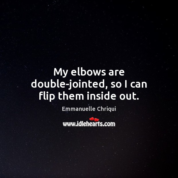 My elbows are double-jointed, so I can flip them inside out. Emmanuelle Chriqui Picture Quote