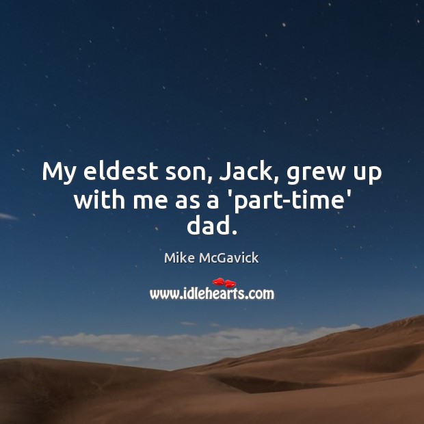 My eldest son, Jack, grew up with me as a ‘part-time’ dad. Mike McGavick Picture Quote