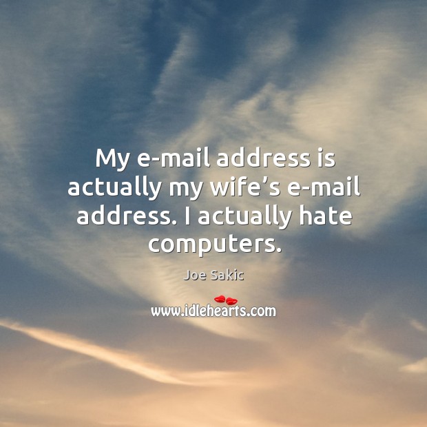 My e-mail address is actually my wife’s e-mail address. I actually hate computers. Joe Sakic Picture Quote