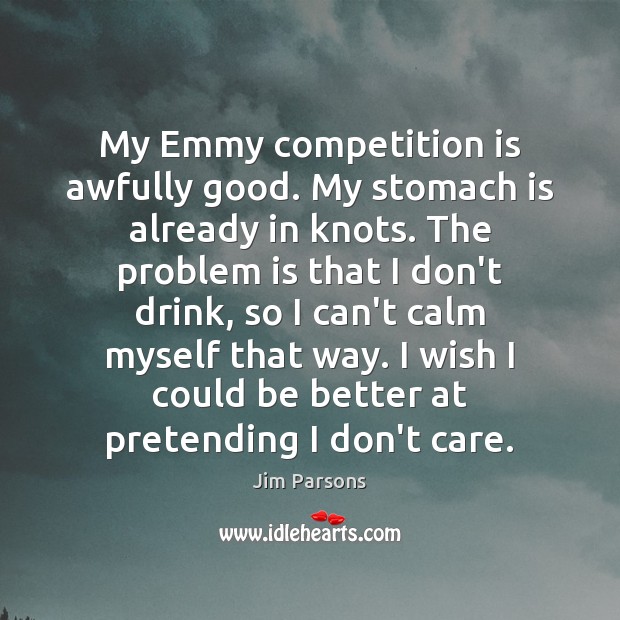 My Emmy competition is awfully good. My stomach is already in knots. Jim Parsons Picture Quote