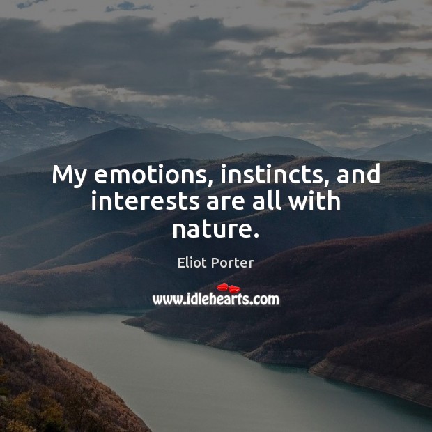 My emotions, instincts, and interests are all with nature. Eliot Porter Picture Quote