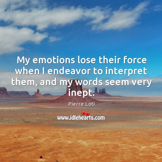 My emotions lose their force when I endeavor to interpret them, and my words seem very inept. Pierre Loti Picture Quote