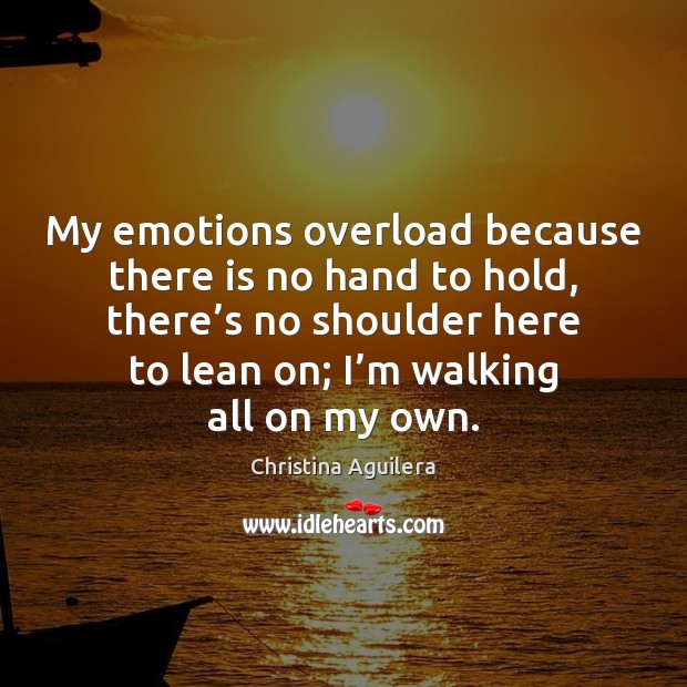 My emotions overload because there is no hand to hold, there’s Christina Aguilera Picture Quote
