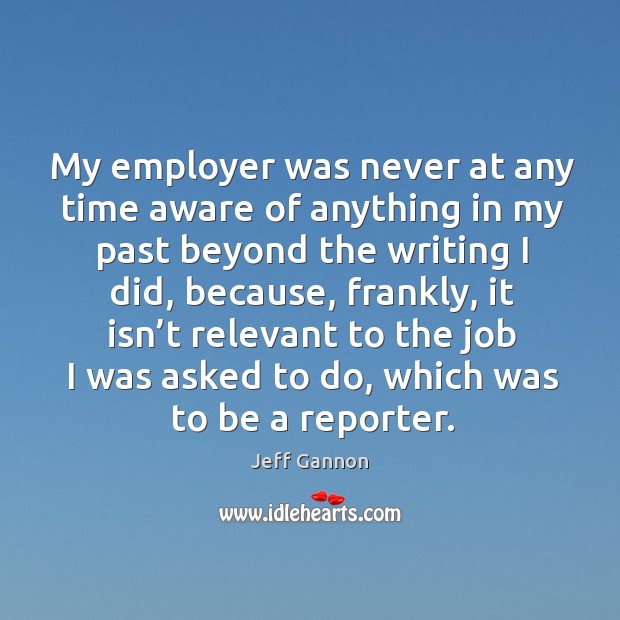 My employer was never at any time aware of anything in my past beyond the writing I did Jeff Gannon Picture Quote