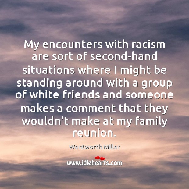 My encounters with racism are sort of second-hand situations where I might Wentworth Miller Picture Quote