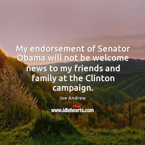 My endorsement of senator obama will not be welcome news to my friends and family at the clinton campaign. Image