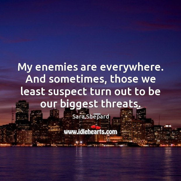 My enemies are everywhere. And sometimes, those we least suspect turn out Sara Shepard Picture Quote