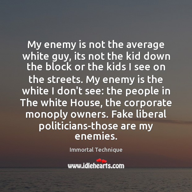 My enemy is not the average white guy, its not the kid Immortal Technique Picture Quote