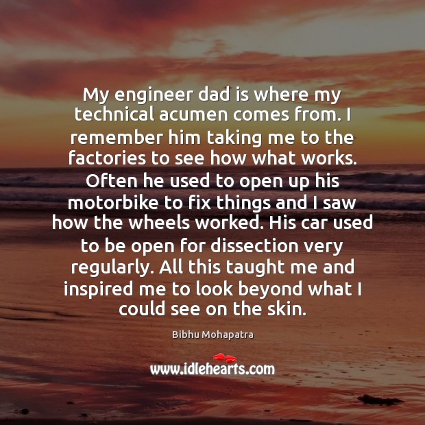My engineer dad is where my technical acumen comes from. I remember Bibhu Mohapatra Picture Quote