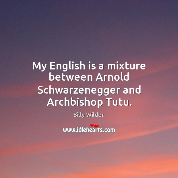 My English is a mixture between Arnold Schwarzenegger and Archbishop Tutu. Billy Wilder Picture Quote