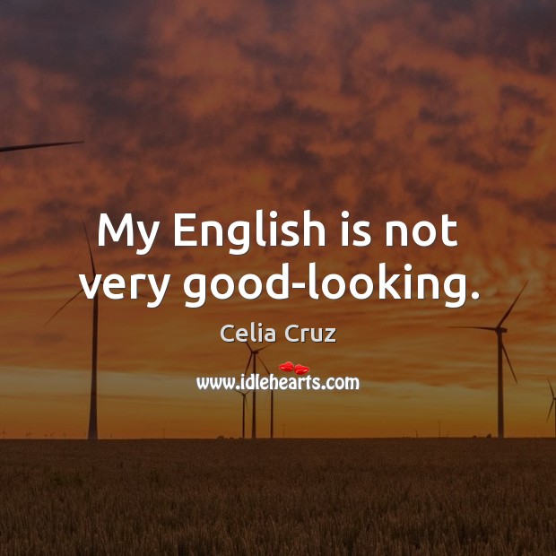 My English is not very good-looking. Celia Cruz Picture Quote