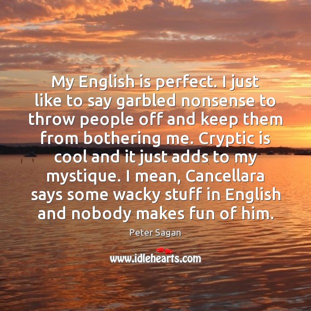 My English is perfect. I just like to say garbled nonsense to Image