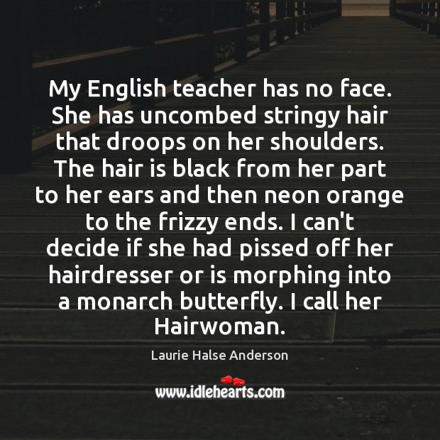 My English teacher has no face. She has uncombed stringy hair that Laurie Halse Anderson Picture Quote