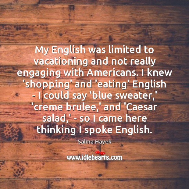 My English was limited to vacationing and not really engaging with Americans. Salma Hayek Picture Quote