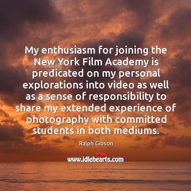 My enthusiasm for joining the New York Film Academy is predicated on Ralph Gibson Picture Quote