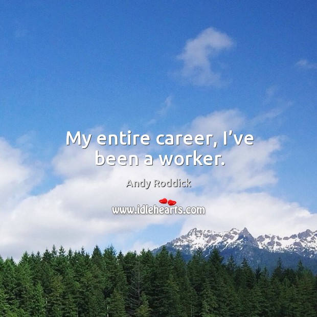 My entire career, I’ve been a worker. Image