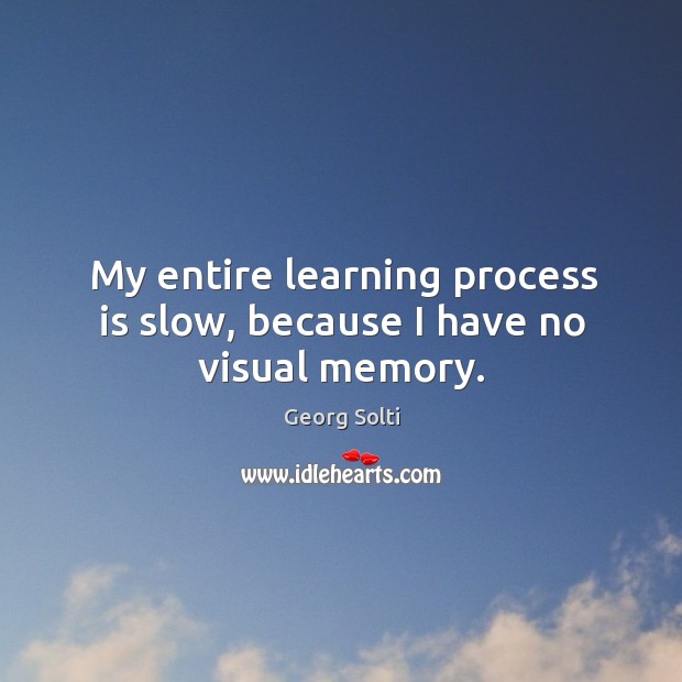 My entire learning process is slow, because I have no visual memory. Georg Solti Picture Quote