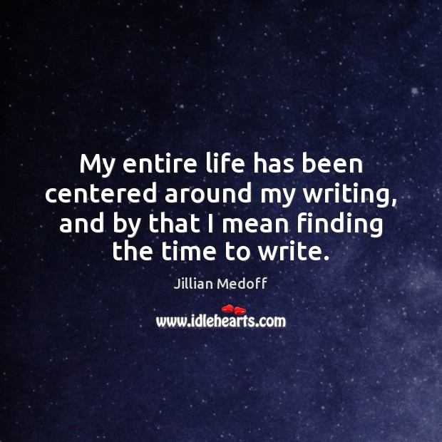 My entire life has been centered around my writing, and by that Jillian Medoff Picture Quote