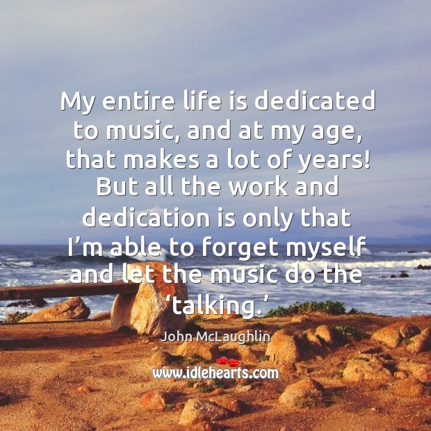 My entire life is dedicated to music, and at my age, that makes a lot of years! John McLaughlin Picture Quote