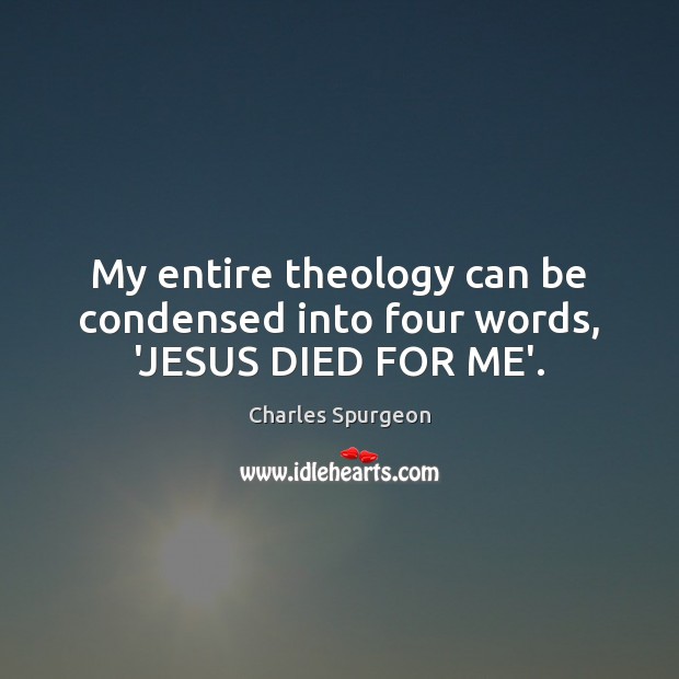 My entire theology can be condensed into four words, ‘JESUS DIED FOR ME’. Charles Spurgeon Picture Quote