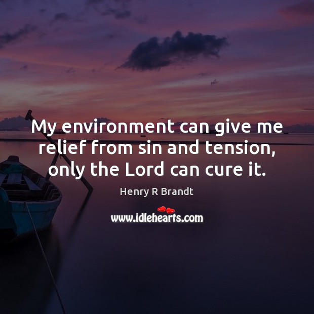 My environment can give me relief from sin and tension, only the Lord can cure it. Henry R Brandt Picture Quote