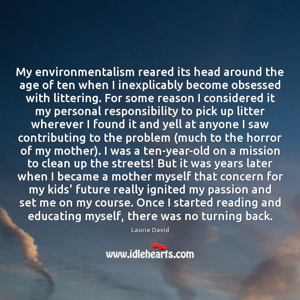 My environmentalism reared its head around the age of ten when I Laurie David Picture Quote