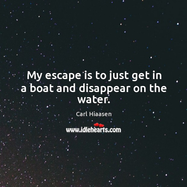 My escape is to just get in a boat and disappear on the water. Carl Hiaasen Picture Quote
