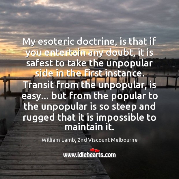 My esoteric doctrine, is that if you entertain any doubt, it is William Lamb, 2nd Viscount Melbourne Picture Quote