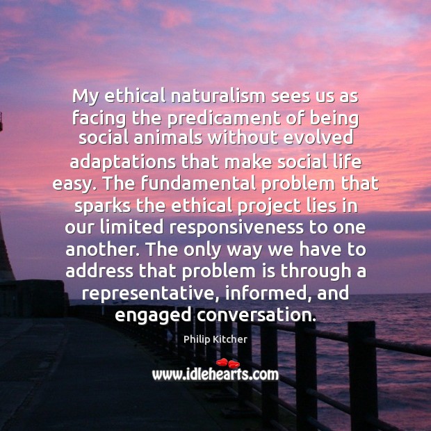 My ethical naturalism sees us as facing the predicament of being social Image