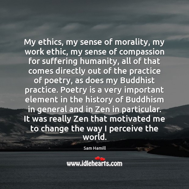 My ethics, my sense of morality, my work ethic, my sense of Sam Hamill Picture Quote