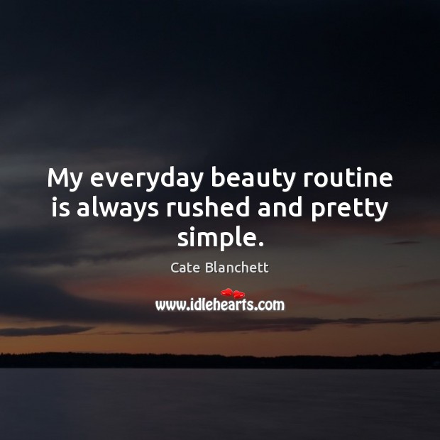 My everyday beauty routine is always rushed and pretty simple. Cate Blanchett Picture Quote