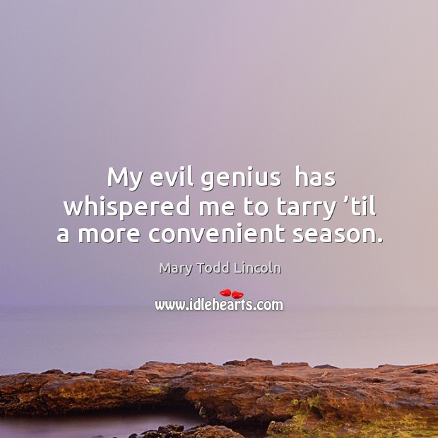 My evil genius  has whispered me to tarry ’til a more convenient season. Mary Todd Lincoln Picture Quote