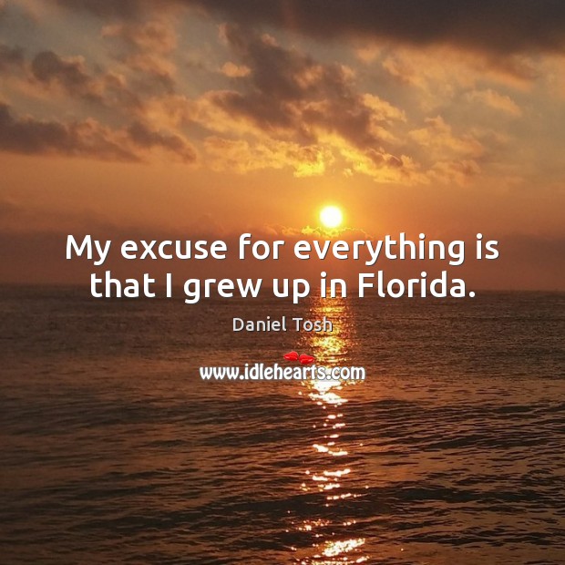 My excuse for everything is that I grew up in Florida. Image