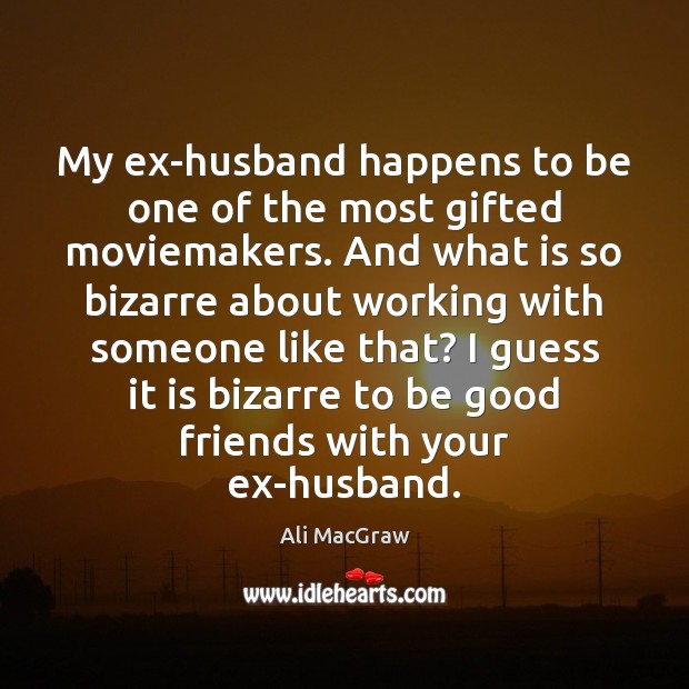 My ex-husband happens to be one of the most gifted moviemakers. And Ali MacGraw Picture Quote