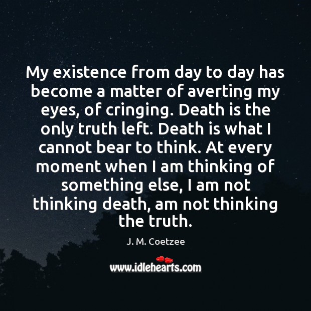 My existence from day to day has become a matter of averting Death Quotes Image