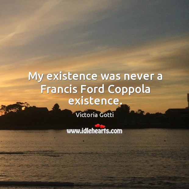 My existence was never a francis ford coppola existence. Victoria Gotti Picture Quote