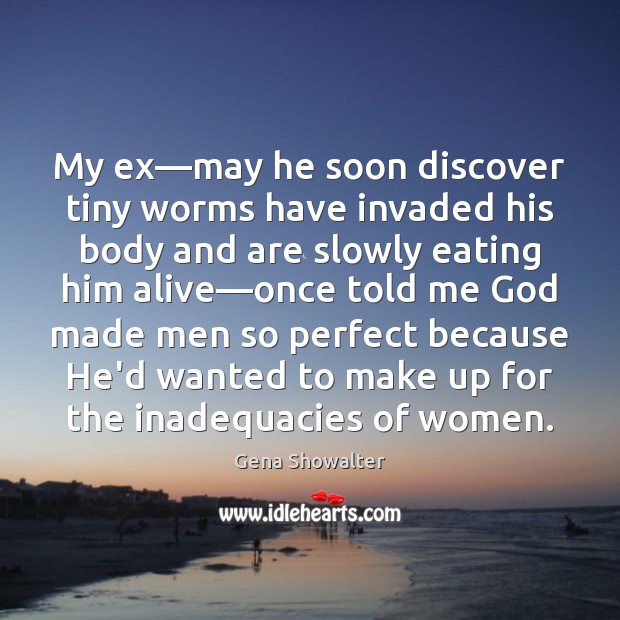 My ex—may he soon discover tiny worms have invaded his body Gena Showalter Picture Quote