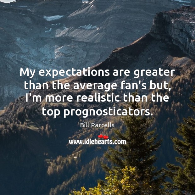My expectations are greater than the average fan’s but, I’m more realistic Bill Parcells Picture Quote