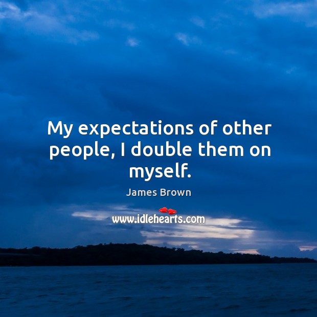My expectations of other people, I double them on myself. Image