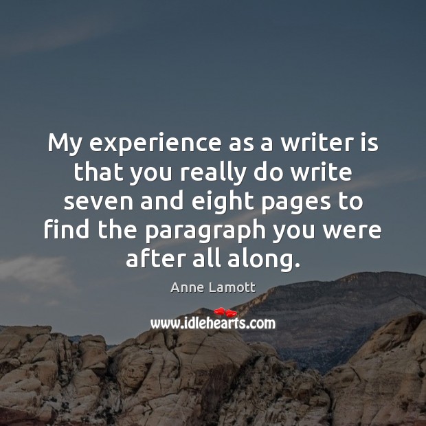 My experience as a writer is that you really do write seven Anne Lamott Picture Quote